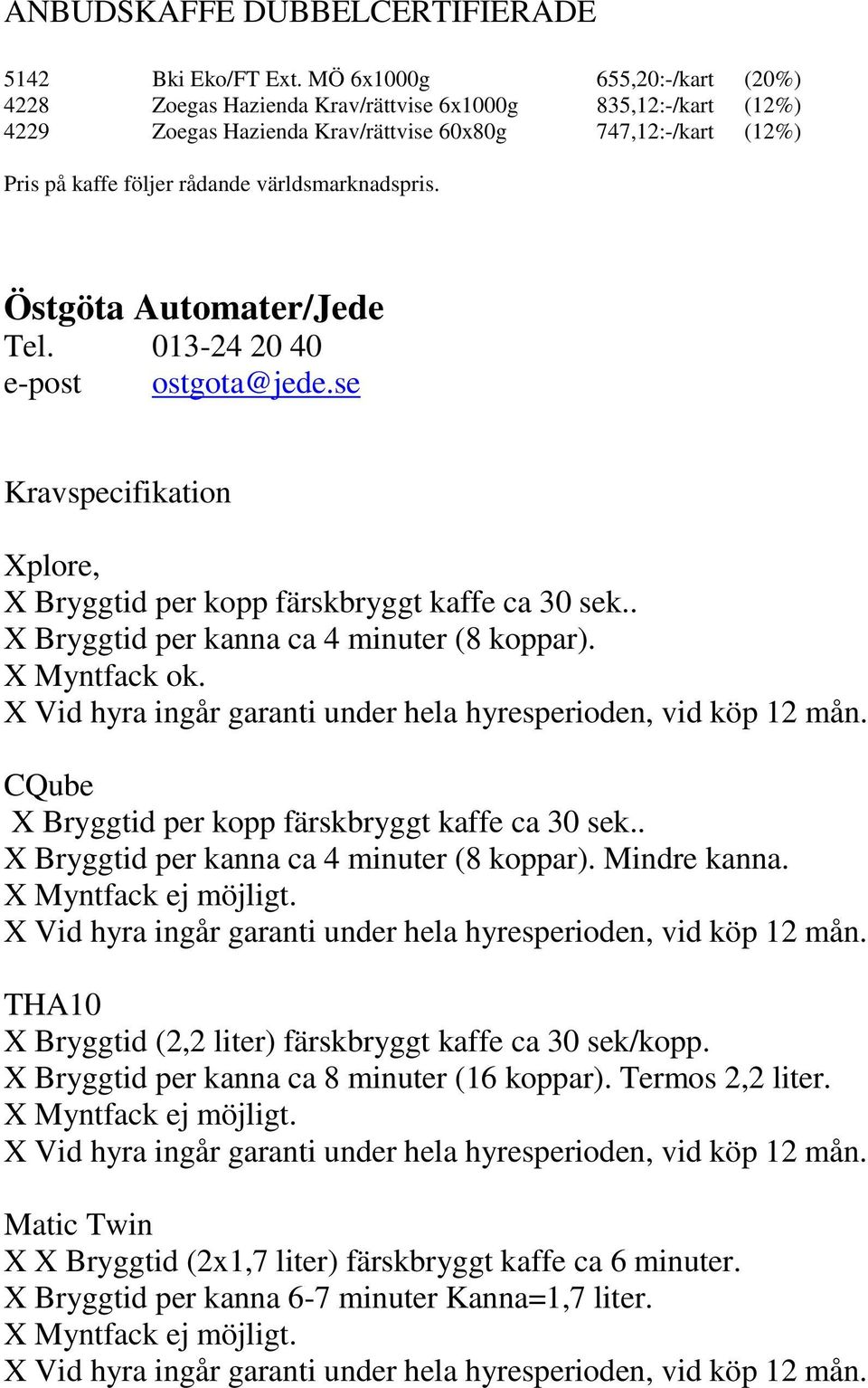 världsmarknadspris. Östgöta Automater/Jede Tel. 013-24 20 40 e-post ostgota@jede.se Kravspecifikation Xplore, X Bryggtid per kopp färskbryggt kaffe ca 30 sek.