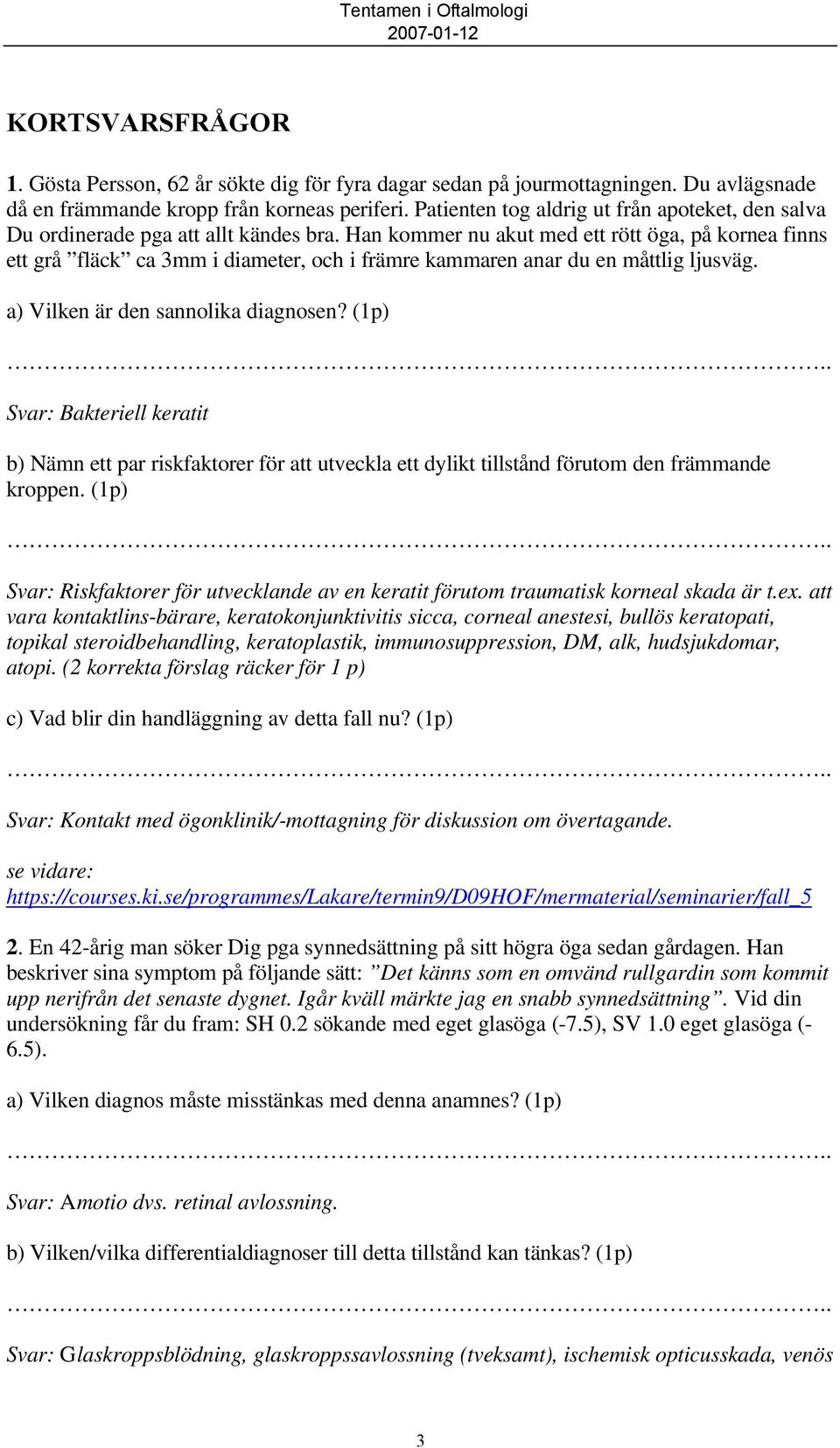 Han kommer nu akut med ett rött öga, på kornea finns ett grå fläck ca 3mm i diameter, och i främre kammaren anar du en måttlig ljusväg. a) Vilken är den sannolika diagnosen?