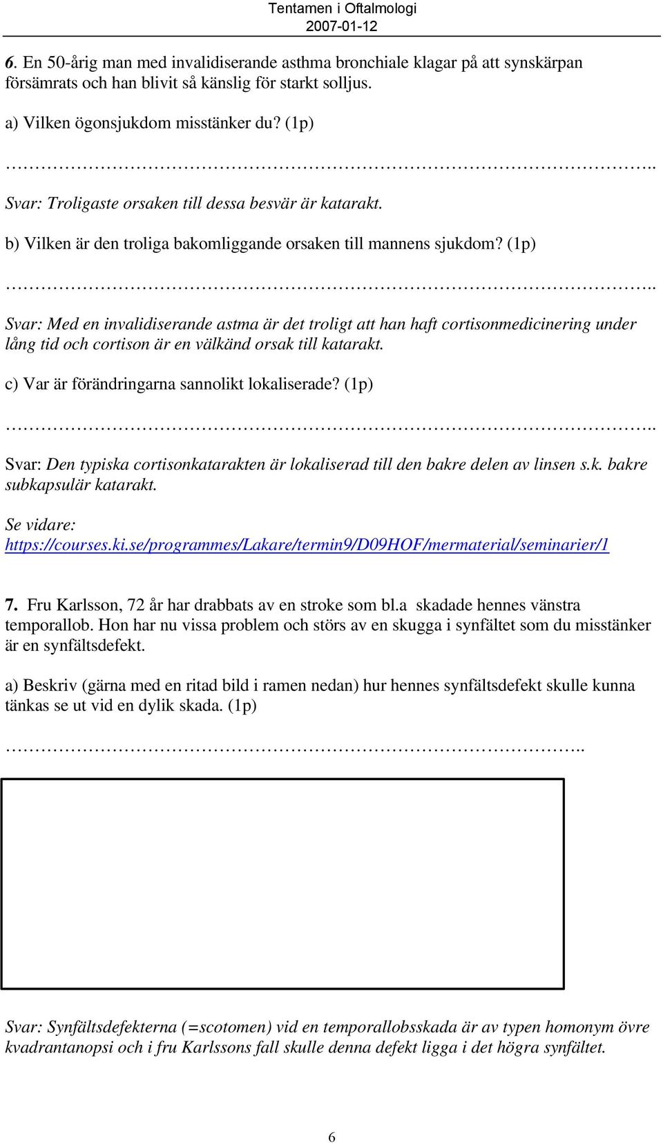 (1p) Svar: Med en invalidiserande astma är det troligt att han haft cortisonmedicinering under lång tid och cortison är en välkänd orsak till katarakt. c) Var är förändringarna sannolikt lokaliserade?