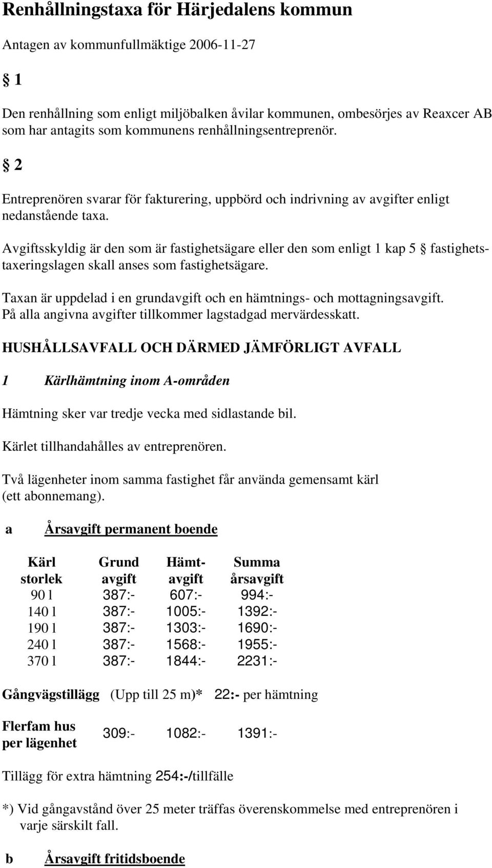 Avgiftsskyldig är den som är fstighetsägre eller den som enligt 1 kp 5 fstighetstxeringslgen skll nses som fstighetsägre. Txn är uppdeld i en grundvgift och en hämtnings- och mottgningsvgift.