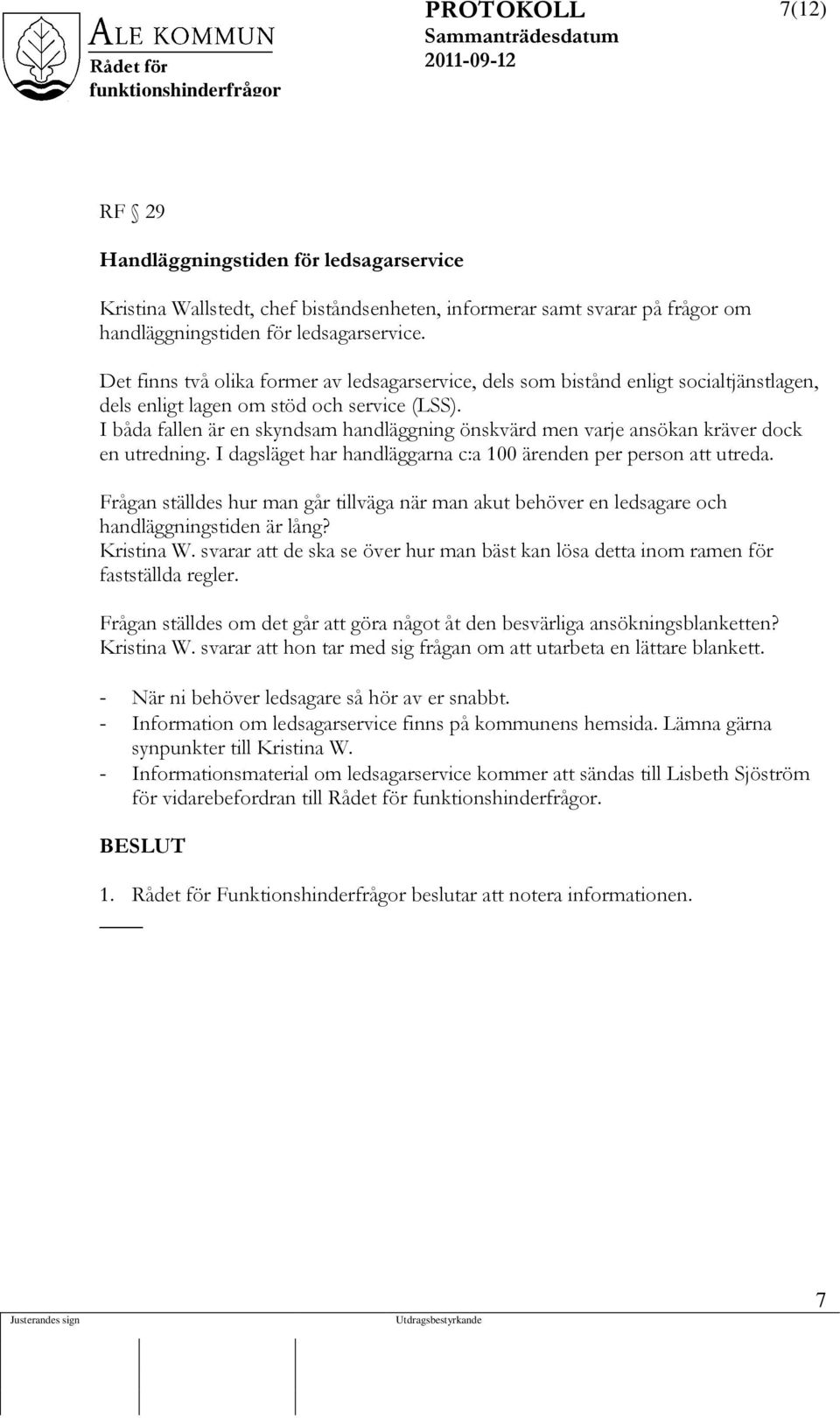 I båda fallen är en skyndsam handläggning önskvärd men varje ansökan kräver dock en utredning. I dagsläget har handläggarna c:a 100 ärenden per person att utreda.