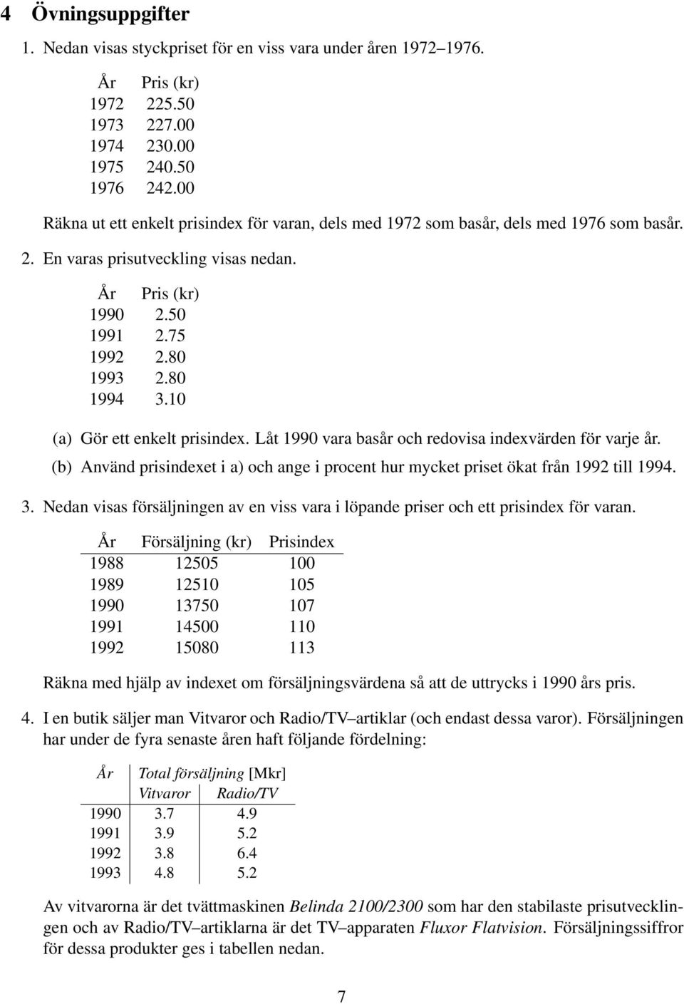 10 (a) Gör ett enkelt prisindex. Låt 1990 vara basår och redovisa indexvärden för varje år. (b) Använd prisindexet i a) och ange i procent hur mycket priset ökat från 1992 till 1994. 3.