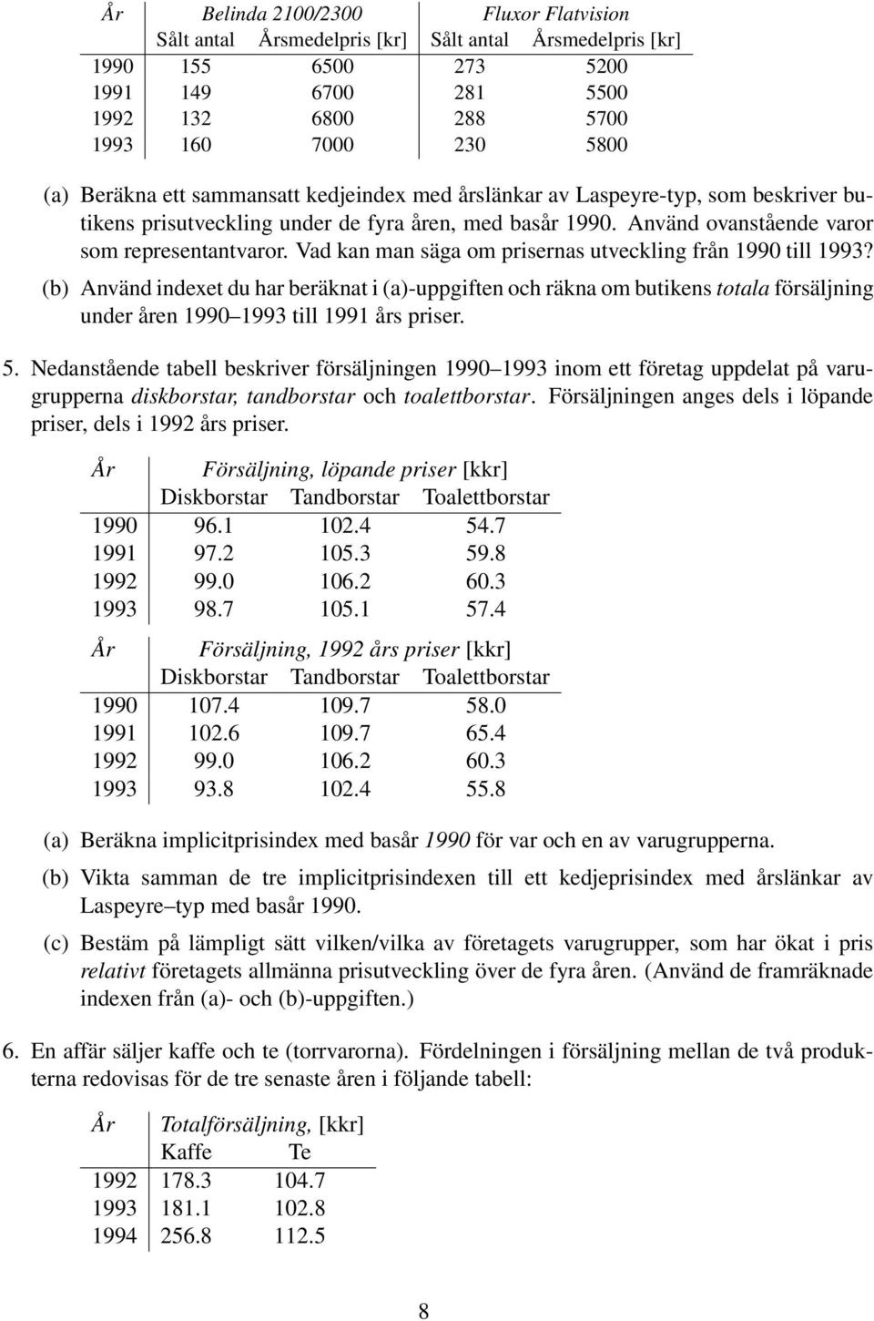 Vad kan man säga om prisernas utveckling från 1990 till 1993? (b) Använd indexet du har beräknat i (a)-uppgiften och räkna om butikens totala försäljning under åren 1990 1993 till 1991 års priser. 5.