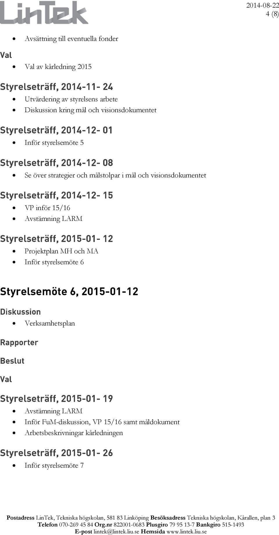 MH och MA Inför styrelsemöte 6 Verksamhetsplan Avstämning LARM Inför FuM-diskussion, VP 15/16 samt måldokument Arbetsbeskrivningar kårledningen