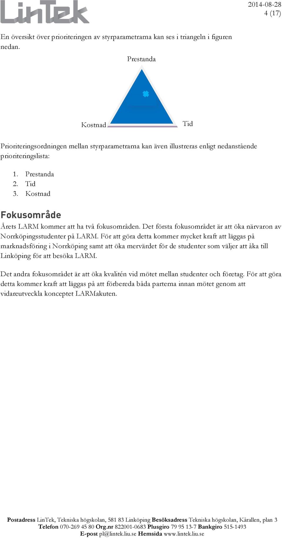 Kostnad Fokusområde Årets LARM kommer att ha två fokusområden. Det första fokusområdet är att öka närvaron av Norrköpingsstudenter på LARM.