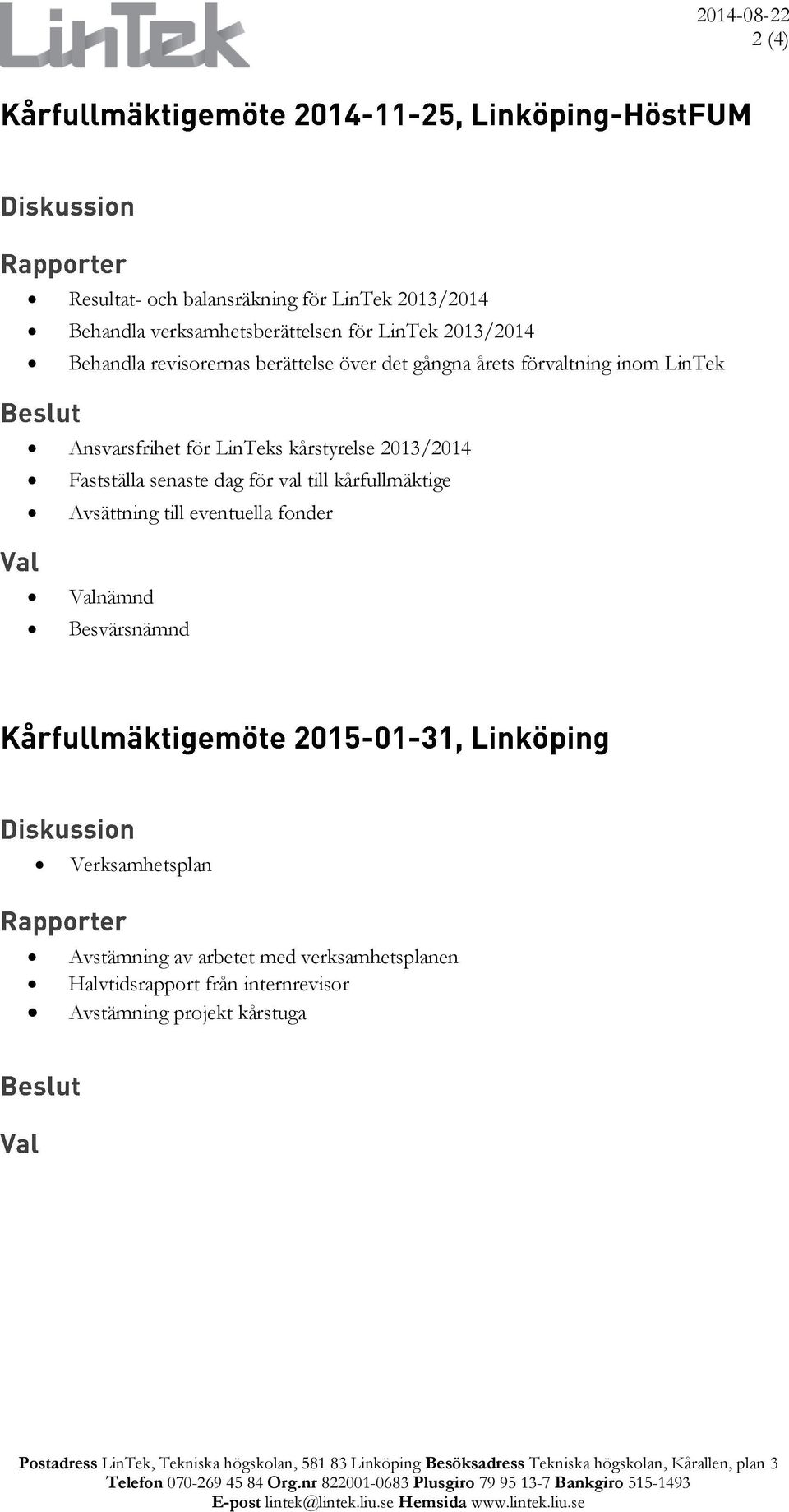 Avsättning till eventuella fonder Valnämnd Besvärsnämnd Verksamhetsplan Avstämning av arbetet med verksamhetsplanen Halvtidsrapport från internrevisor