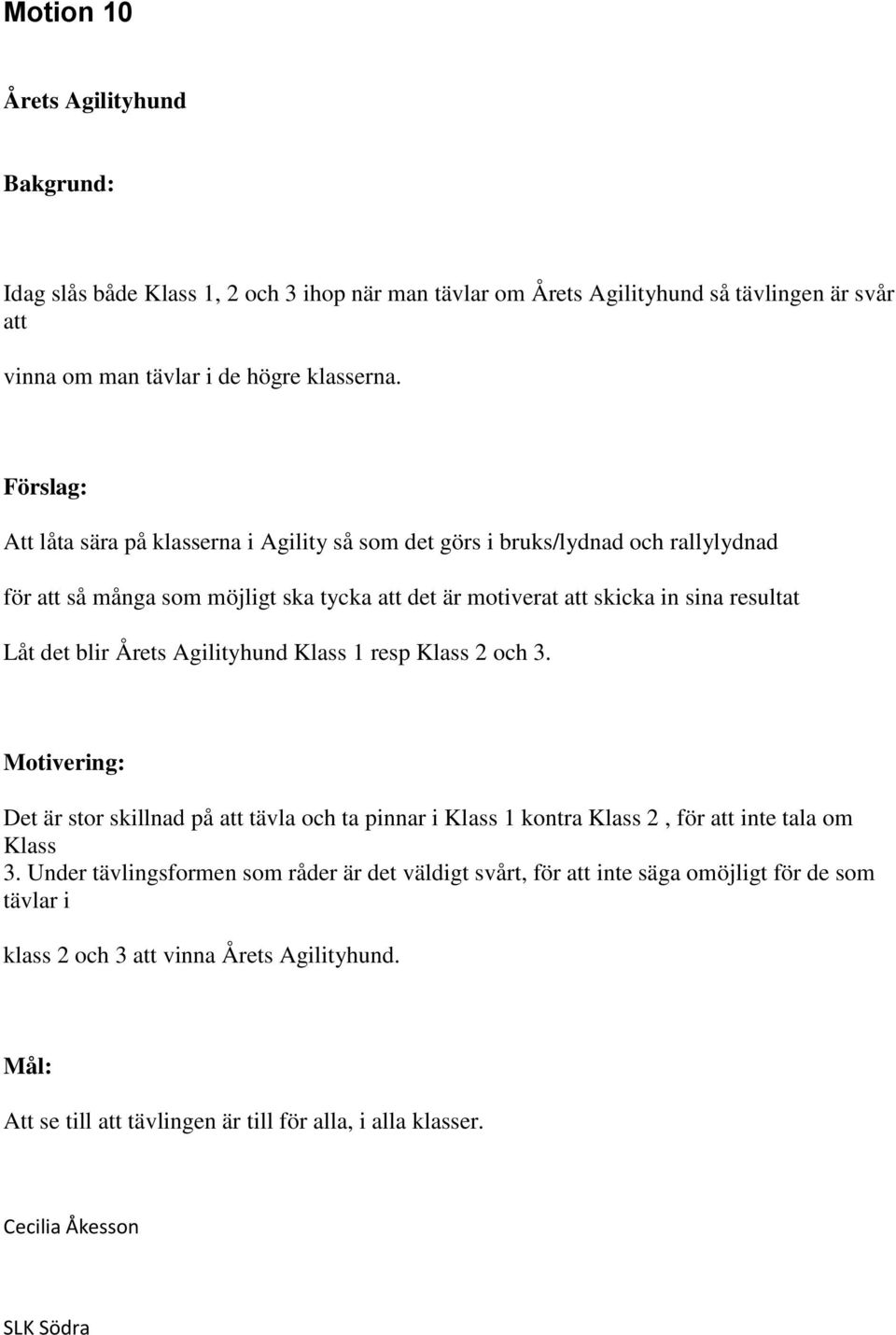 blir Årets Agilityhund Klass 1 resp Klass 2 och 3. Motivering: Det är stor skillnad på att tävla och ta pinnar i Klass 1 kontra Klass 2, för att inte tala om Klass 3.