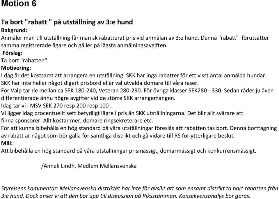 SKK har inga rabatter för ett visst antal anmälda hundar. SKK har inte heller något digert prisbord eller väl utvalda domare till våra raser. För Valp tar de mellan ca SEK 180-240, Veteran 280-290.