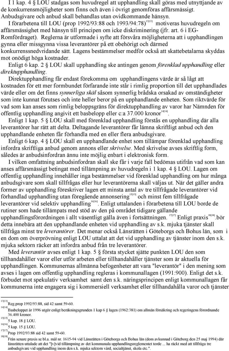 I förarbetena till LOU (prop 1992/93:88 och 1993/94:78) 13[13] motiveras huvudregeln om affärsmässighet med hänsyn till principen om icke diskriminering (jfr. art. 6 i EG- Romfördraget).