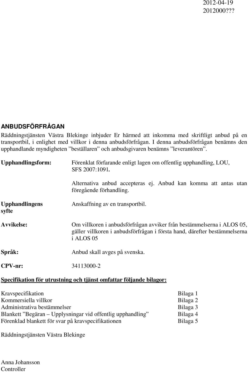 Upphandlingsform: Förenklat förfarande enligt lagen om offentlig upphandling, LOU, SFS 2007:1091. Alternativa anbud accepteras ej. Anbud kan komma att antas utan föregående förhandling.