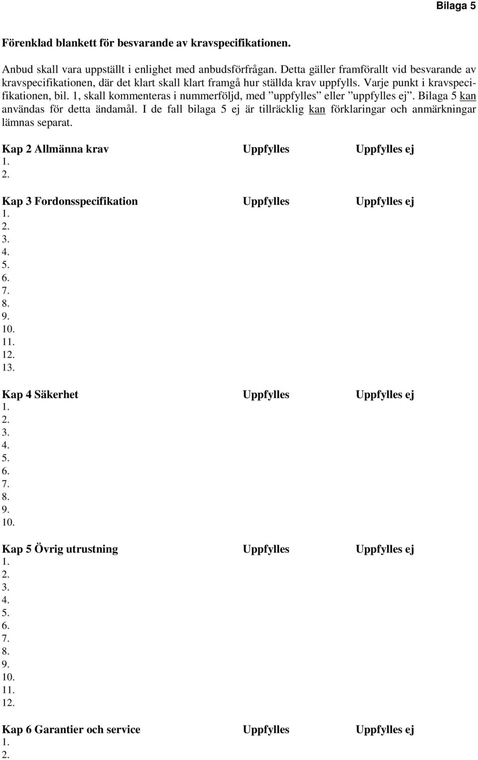 1, skall kommenteras i nummerföljd, med uppfylles eller uppfylles ej. Bilaga 5 kan användas för detta ändamål. I de fall bilaga 5 ej är tillräcklig kan förklaringar och anmärkningar lämnas separat.
