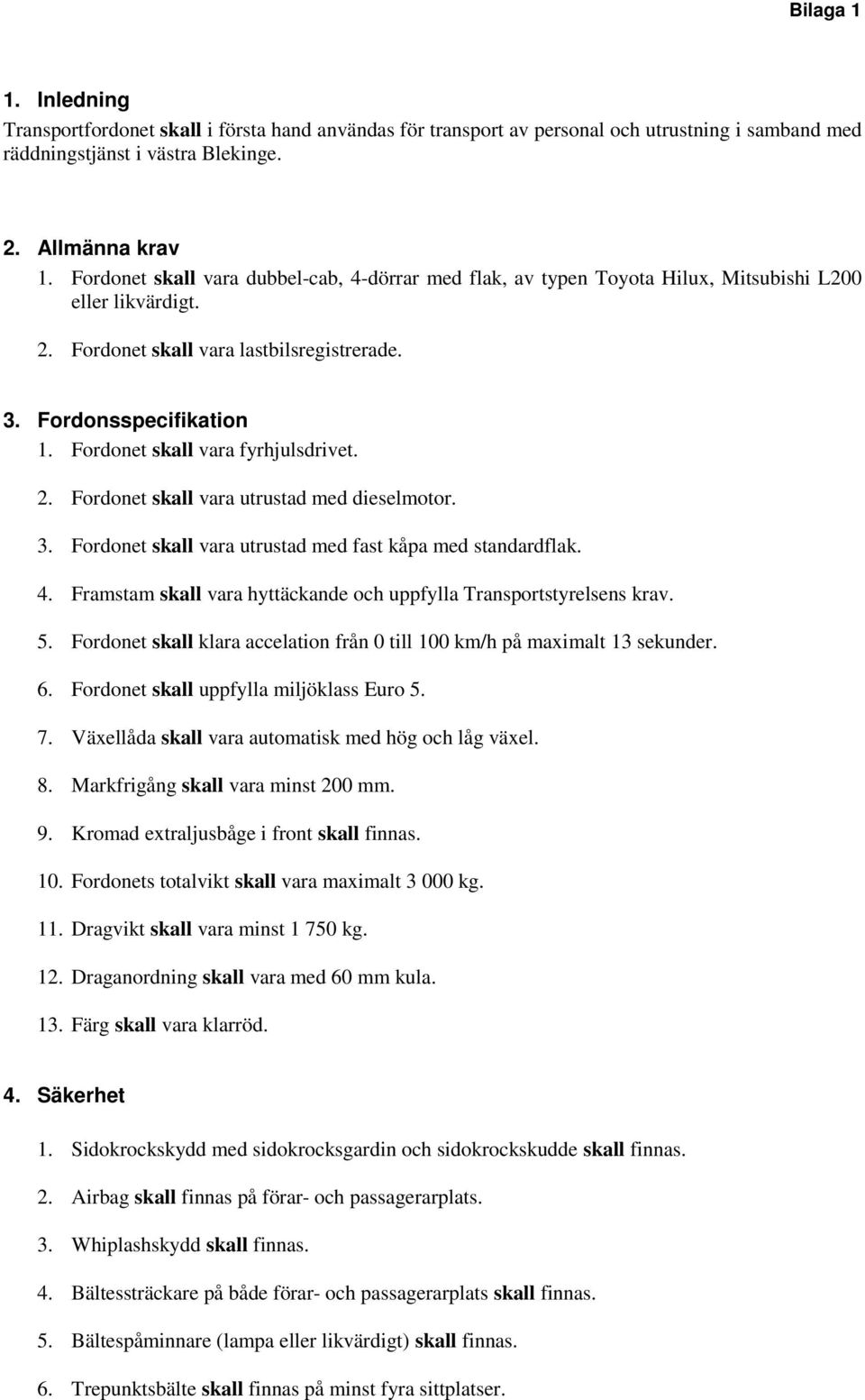 Fordonet skall vara fyrhjulsdrivet. 2. Fordonet skall vara utrustad med dieselmotor. 3. Fordonet skall vara utrustad med fast kåpa med standardflak. 4.