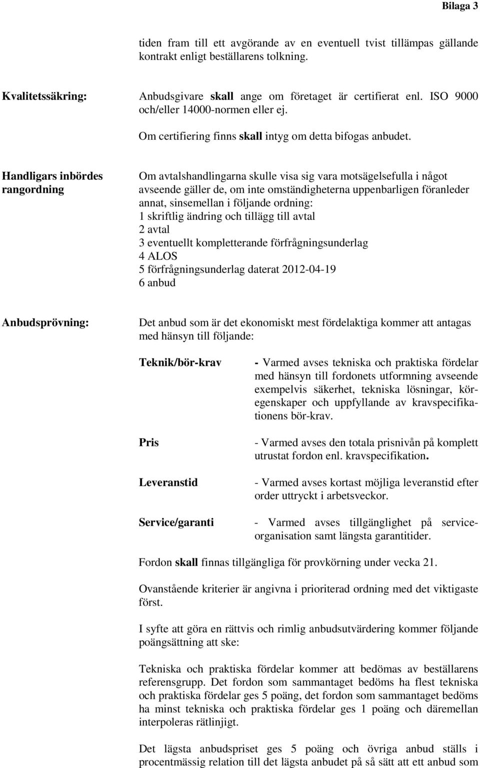 Handligars inbördes rangordning Om avtalshandlingarna skulle visa sig vara motsägelsefulla i något avseende gäller de, om inte omständigheterna uppenbarligen föranleder annat, sinsemellan i följande