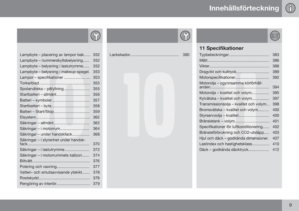 .. 362 Säkringar allmänt... 362 Säkringar i motorrum... 364 Säkringar under handskfack... 368 Säkringar i styrenhet under handskfack... 370 Säkringar i lastutrymme.