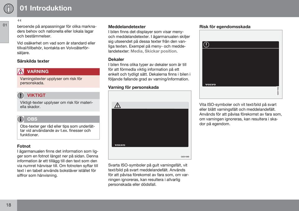 I ägarmanualen skiljer sig utseendet på dessa texter från den vanliga texten. Exempel på meny- och meddelandetexter: Media, Skickar position.