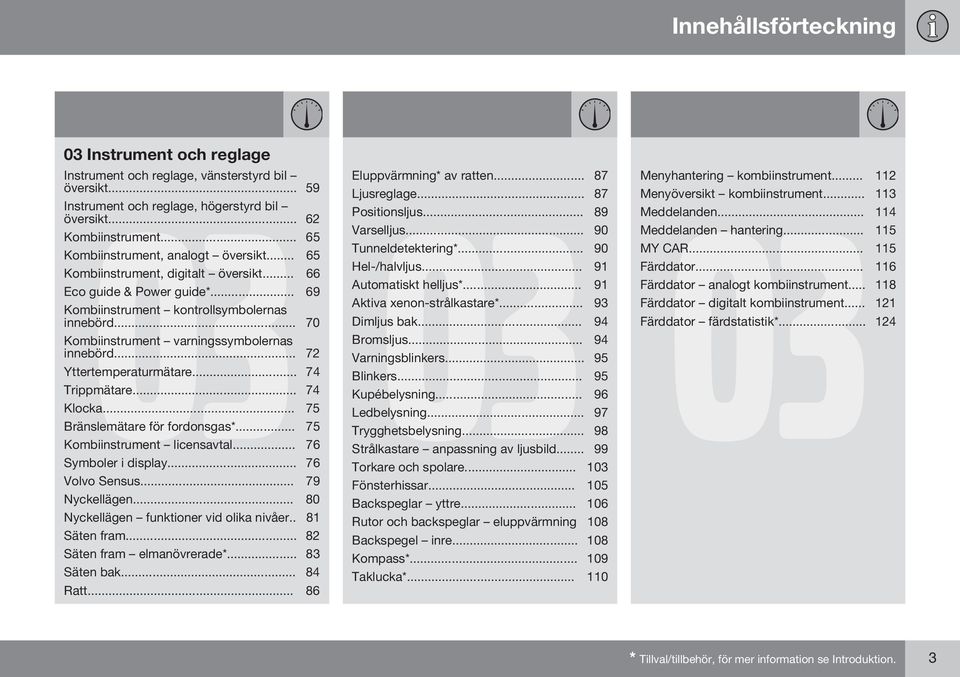 .. 70 Kombiinstrument varningssymbolernas innebörd... 72 Yttertemperaturmätare... 74 Trippmätare... 74 Klocka... 75 Bränslemätare för fordonsgas*... 75 Kombiinstrument licensavtal.