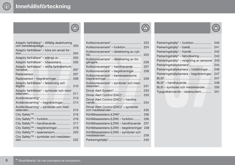 .. 210 Adaptiv farthållare* symboler och meddelanden... 211 Avståndsvarning*... 213 Avståndsvarning* begränsningar... 214 Avståndsvarning* symboler och meddelanden... 215 City Safety.