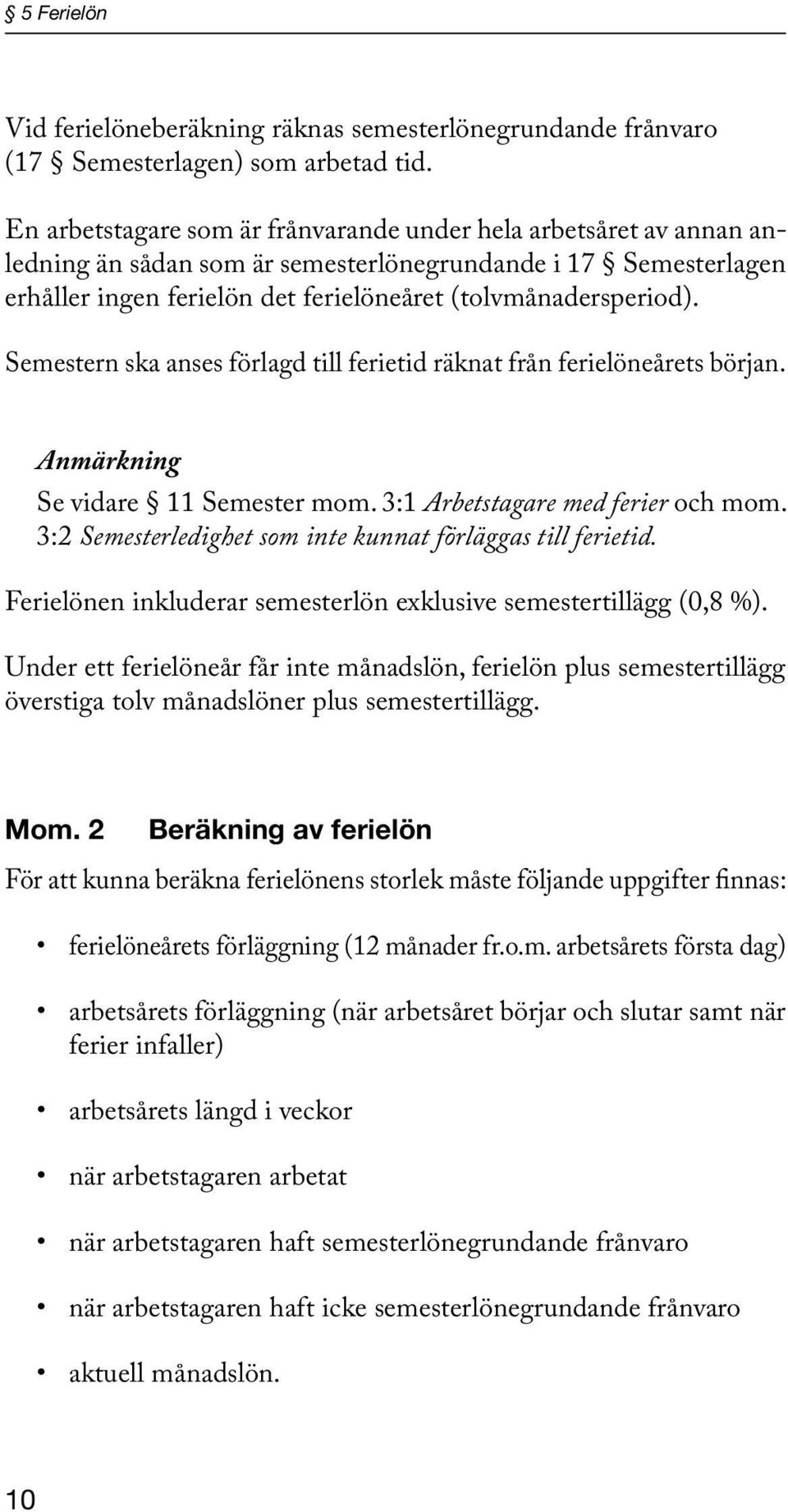 Semestern ska anses förlagd till ferietid räknat från ferielöneårets början. Anmärkning Se vidare 11 Semester mom. 3:1 Arbetstagare med ferier och mom.