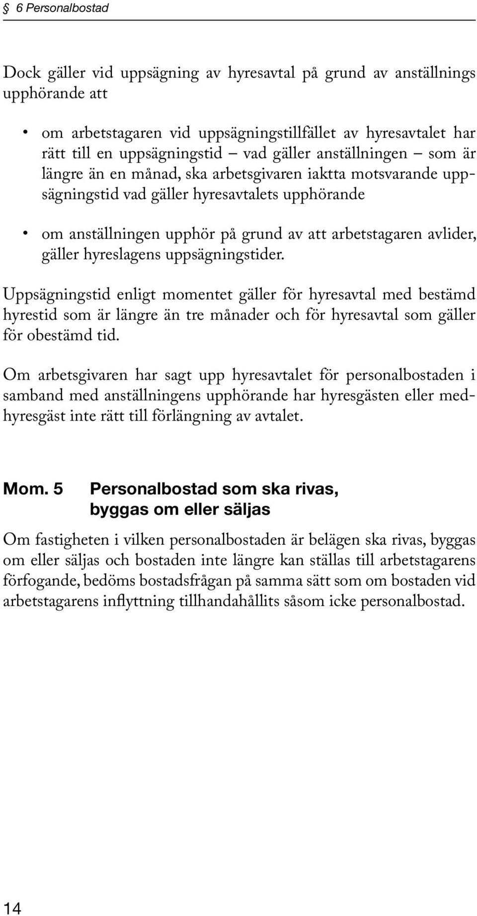 hyreslagens uppsägningstider. Uppsägningstid enligt momentet gäller för hyresavtal med bestämd hyrestid som är längre än tre månader och för hyresavtal som gäller för obestämd tid.