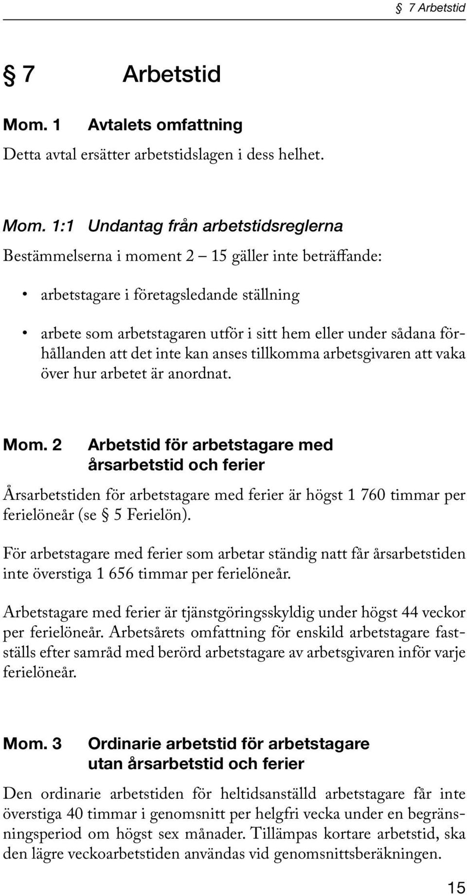 1:1 Undantag från arbetstidsreglerna Bestämmelserna i moment 2 15 gäller inte beträffande: arbetstagare i företagsledande ställning arbete som arbetstagaren utför i sitt hem eller under sådana