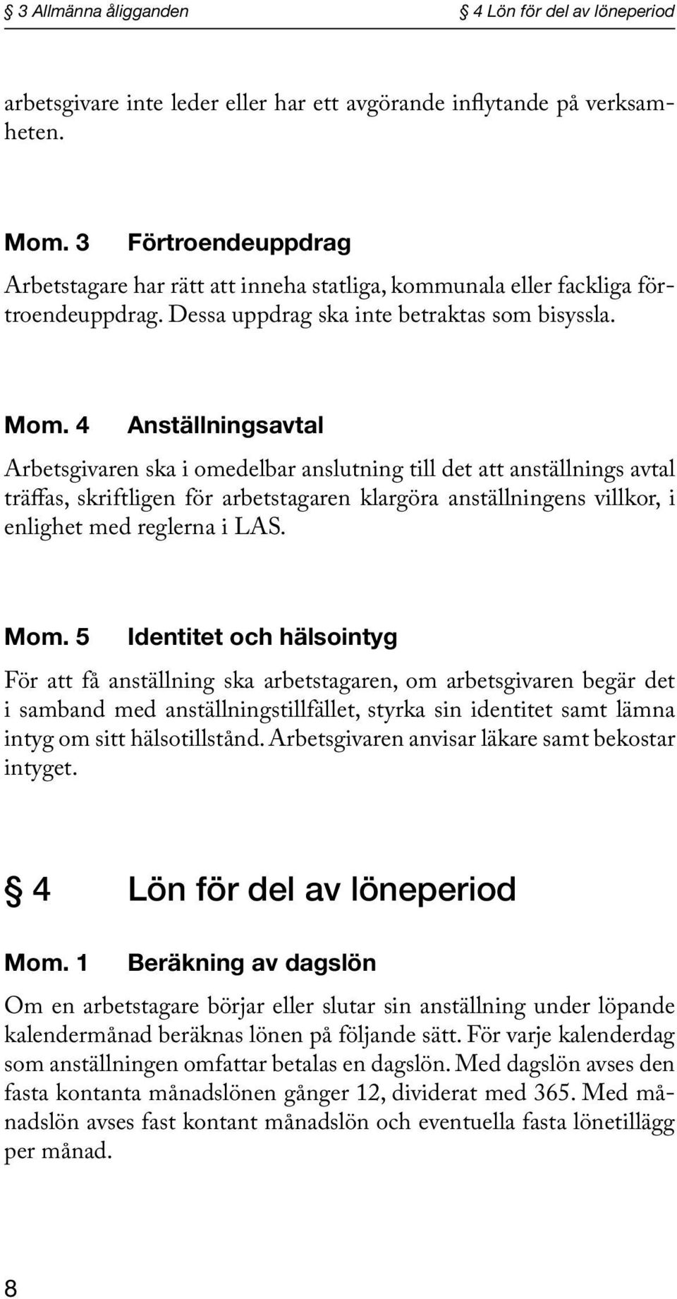 4 Anställningsavtal Arbetsgivaren ska i omedelbar anslutning till det att anställnings avtal träffas, skriftligen för arbetstagaren klargöra anställningens villkor, i enlighet med reglerna i LAS. Mom.