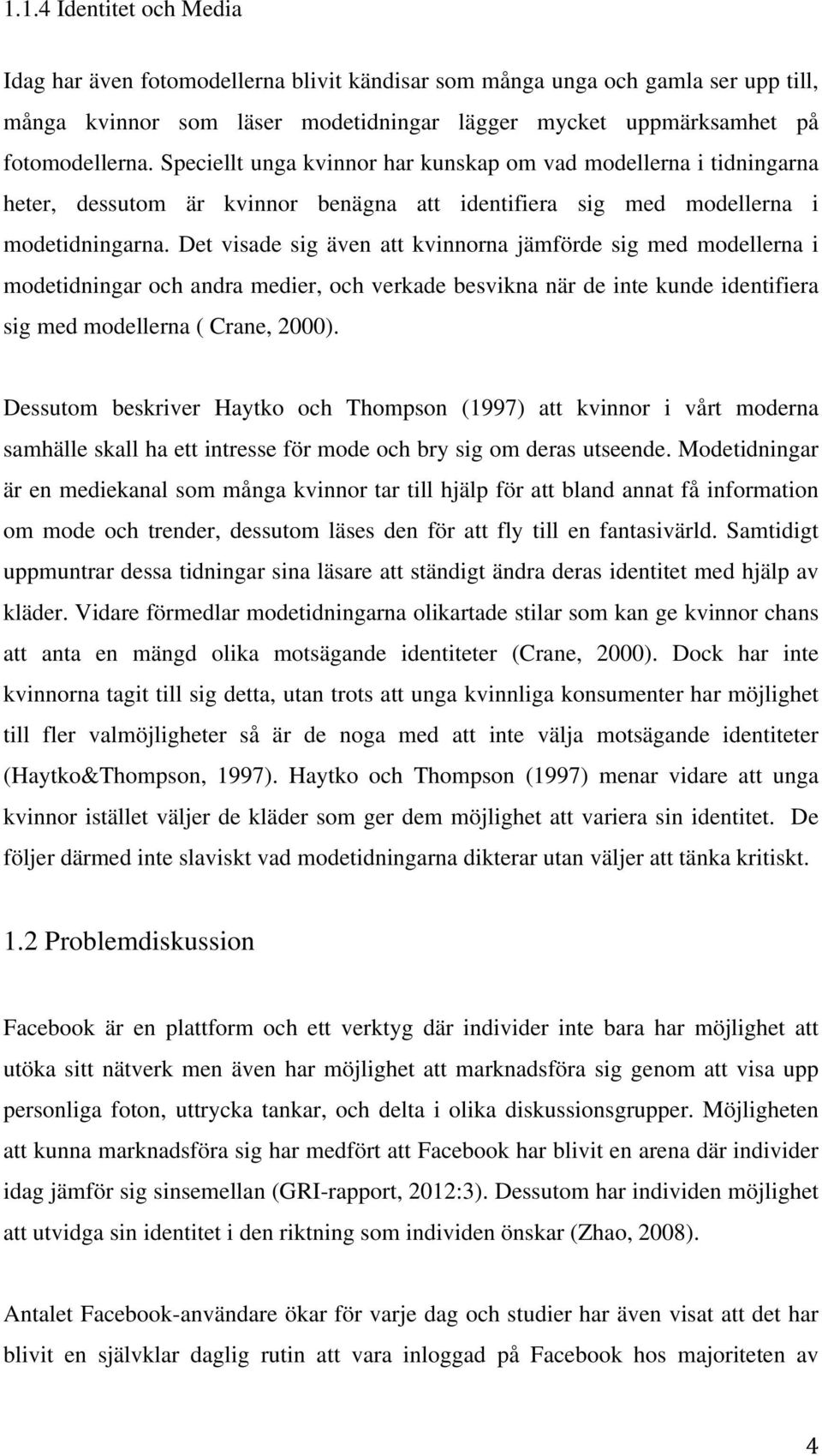 Det visade sig även att kvinnorna jämförde sig med modellerna i modetidningar och andra medier, och verkade besvikna när de inte kunde identifiera sig med modellerna ( Crane, 2000).