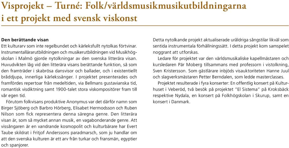 Huvudvikten låg vid den litterära visans berättande funktion, så som den framträder i skabrösa dansvisor och ballader, och i existentiellt bråddjupa, innerliga kärlekssånger.