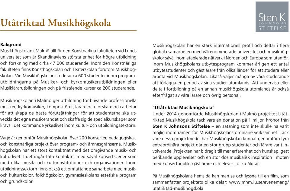 Vid Musikhögskolan studerar ca 600 studenter inom programutbildningarna på Musiker- och kyrko musikerutbildningen eller Musiklärarutbildningen och på fri stående kurser ca 200 studerande.