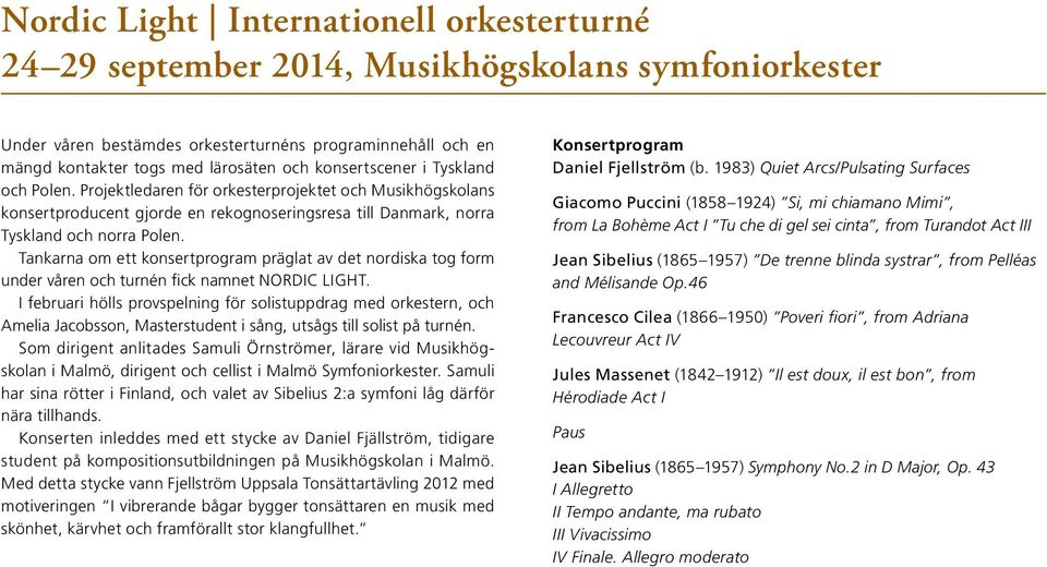Projektledaren för orkesterprojektet och Musikhögskolans konsertproducent gjorde en rekognoseringsresa till Danmark, norra Tyskland och norra Polen.