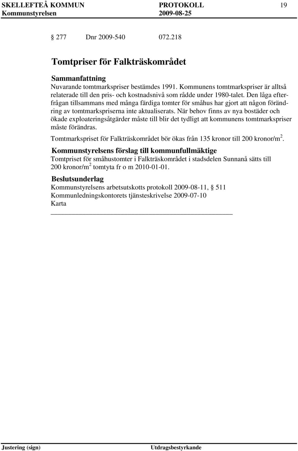 Den låga efterfrågan tillsammans med många färdiga tomter för småhus har gjort att någon förändring av tomtmarkspriserna inte aktualiserats.