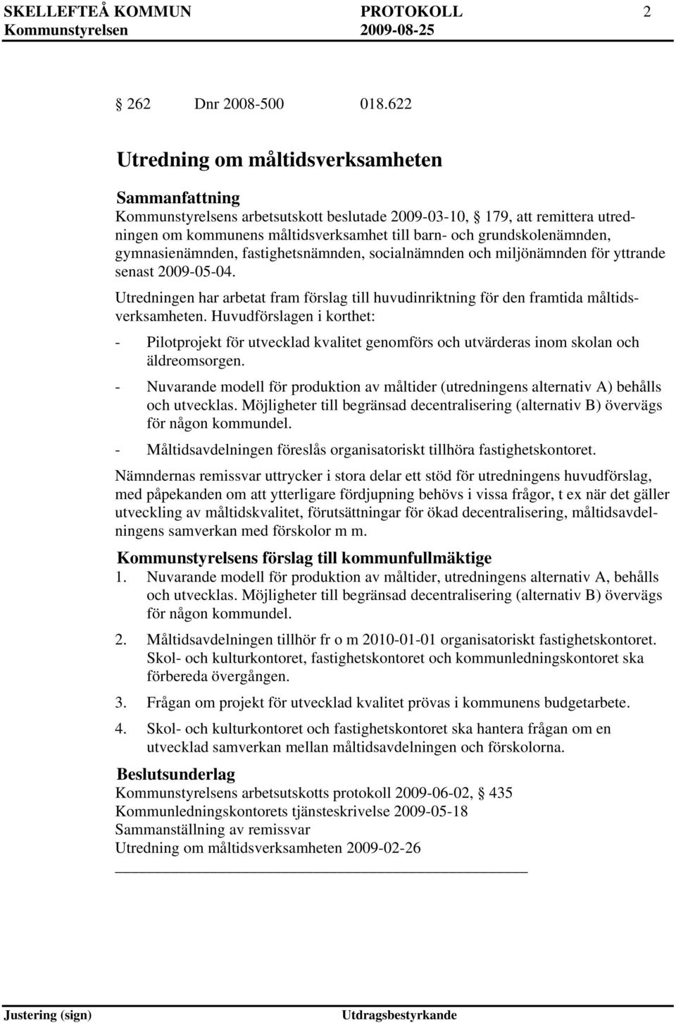 gymnasienämnden, fastighetsnämnden, socialnämnden och miljönämnden för yttrande senast 2009-05-04. Utredningen har arbetat fram förslag till huvudinriktning för den framtida måltidsverksamheten.