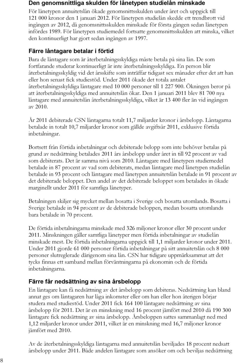 För lånetypen studiemedel fortsatte genomsnittsskulden att minska, vilket den kontinuerligt har gjort sedan ingången av 1997.