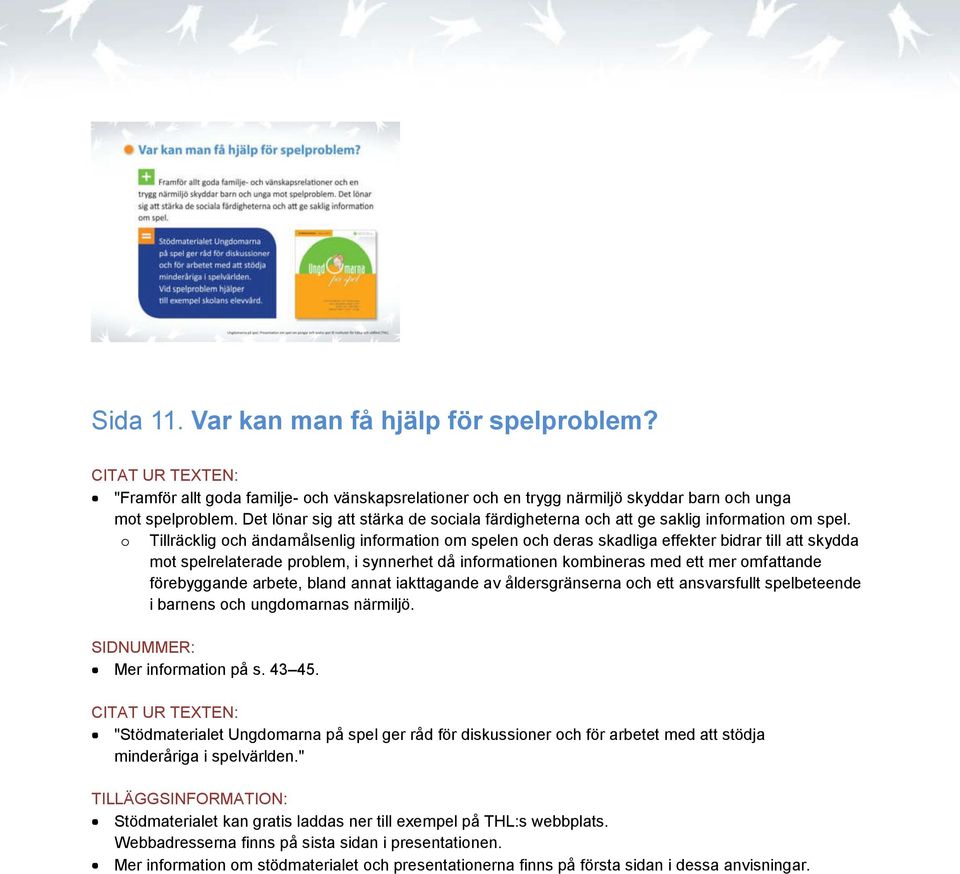 o Tillräcklig och ändamålsenlig information om spelen och deras skadliga effekter bidrar till att skydda mot spelrelaterade problem, i synnerhet då informationen kombineras med ett mer omfattande