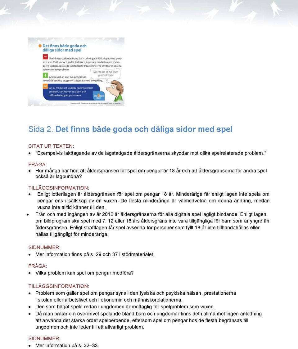 Minderåriga får enligt lagen inte spela om pengar ens i sällskap av en vuxen. De flesta minderåriga är välmedvetna om denna ändring, medan vuxna inte alltid känner till den.