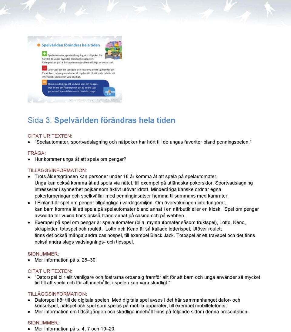 Sportvadslagning intresserar i synnerhet pojkar som aktivt utövar idrott. Minderåriga kanske ordnar egna pokerturneringar och spelkvällar med penninginsatser hemma tillsammans med kamrater.