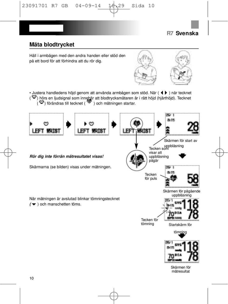 Tecknet ( ) förändras till tecknet ( ) och mätningen startar. Rör dig inte förrän mätresultatet visas! Skärmarna (se bilden) visas under mätningen.