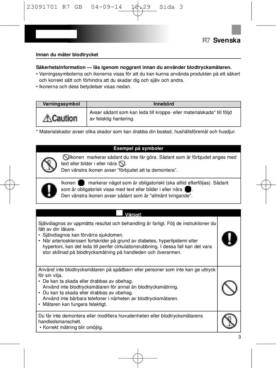 Ikonerna och dess betydelser visas nedan. Varningssymbol Innebörd Avser sådant som kan leda till kropps- eller materialskada* till följd av felaktig hantering.