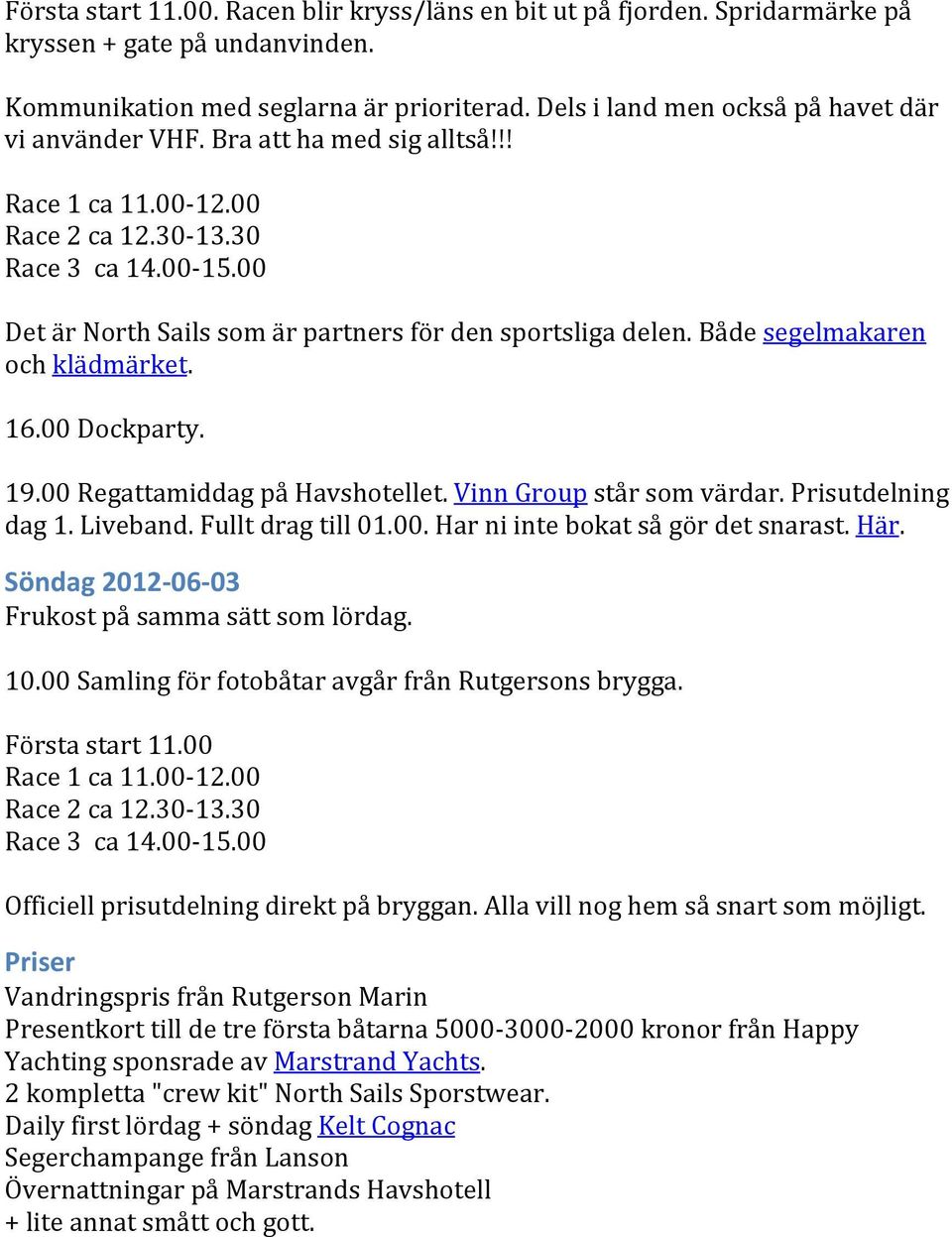 00 Det är North Sails som är partners för den sportsliga delen. Både segelmakaren och klädmärket. 16.00 Dockparty. 19.00 Regattamiddag på Havshotellet. Vinn Group står som värdar. Prisutdelning dag 1.