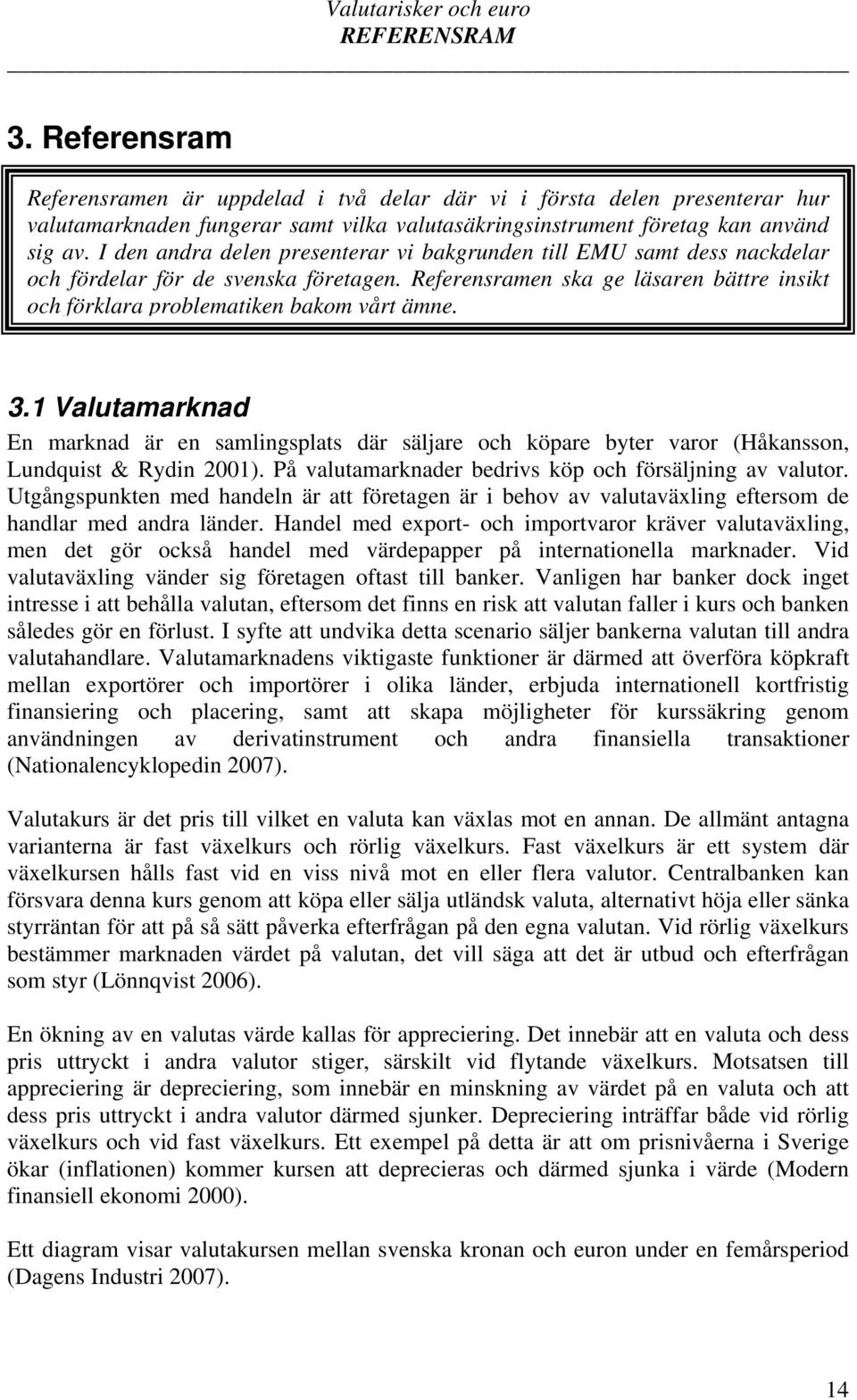 3.1 Valutamarknad En marknad är en samlingsplats där säljare och köpare byter varor (Håkansson, Lundquist & Rydin 2001). På valutamarknader bedrivs köp och försäljning av valutor.