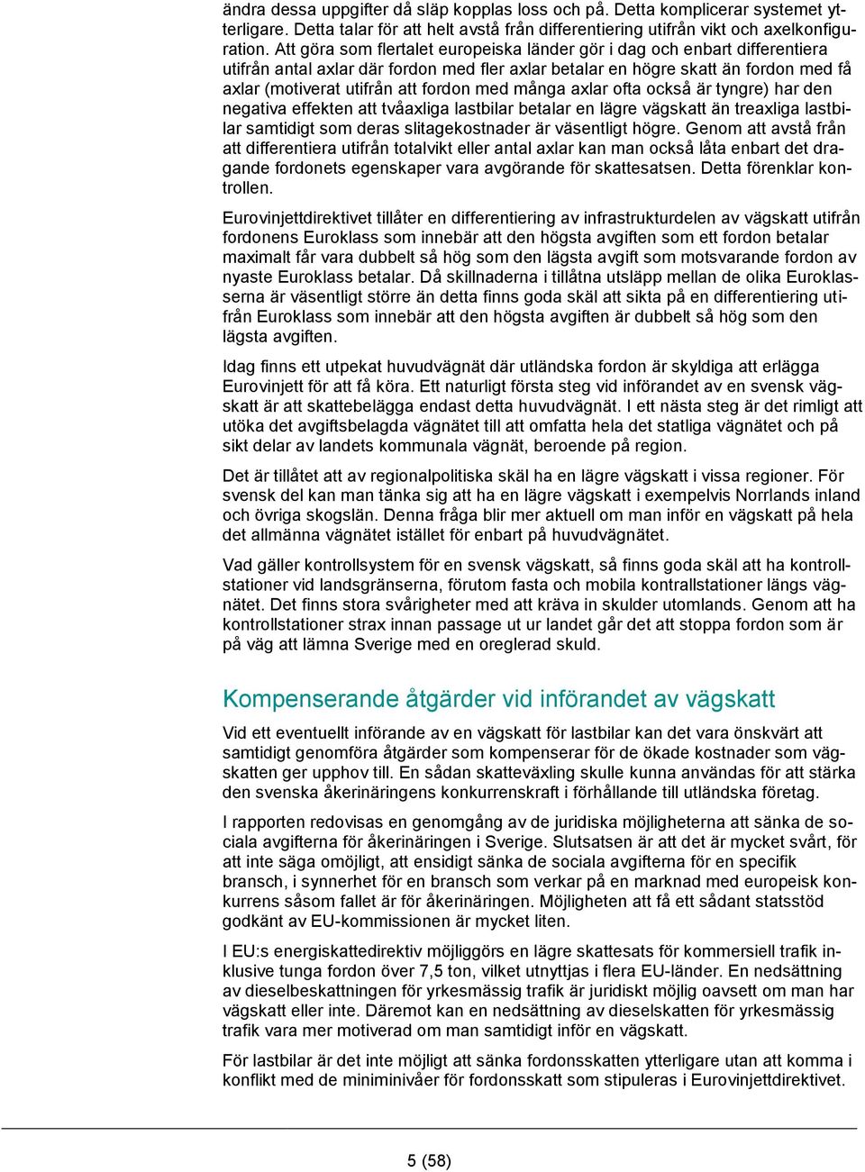 med många axlar ofta också är tyngre) har den negativa effekten att tvåaxliga lastbilar betalar en lägre vägskatt än treaxliga lastbilar samtidigt som deras slitagekostnader är väsentligt högre.