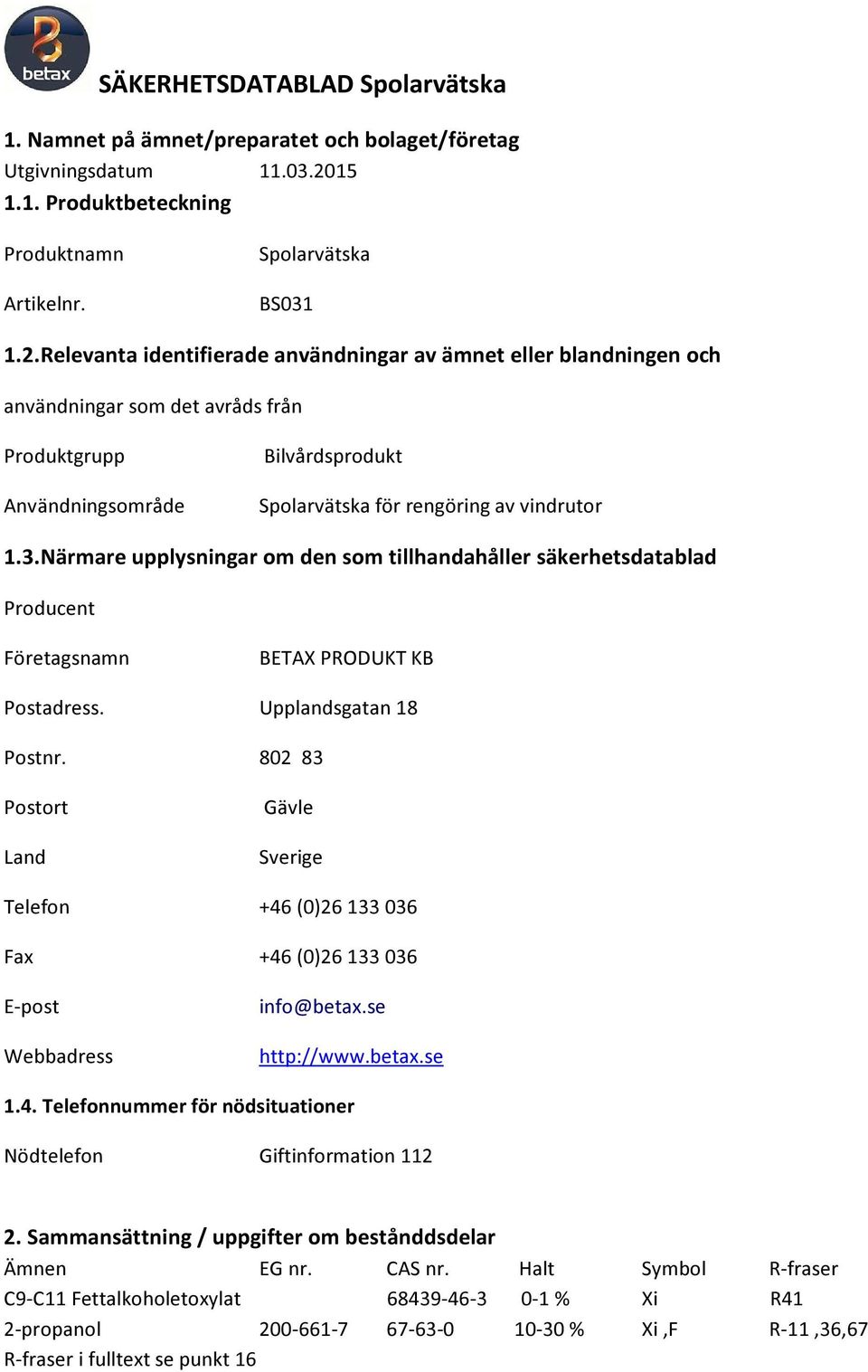 Relevanta identifierade användningar av ämnet eller blandningen och användningar som det avråds från Produktgrupp Användningsområde Bilvårdsprodukt Spolarvätska för rengöring av vindrutor 1.3.