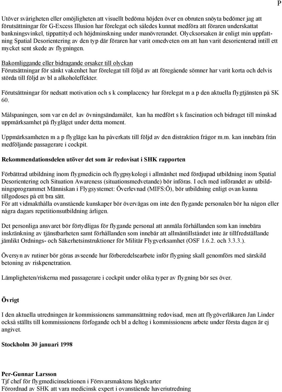 Olycksorsaken är enligt min uppfattning Spatial Desorientering av den typ där föraren har varit omedveten om att han varit desorienterad intill ett mycket sent skede av flygningen.