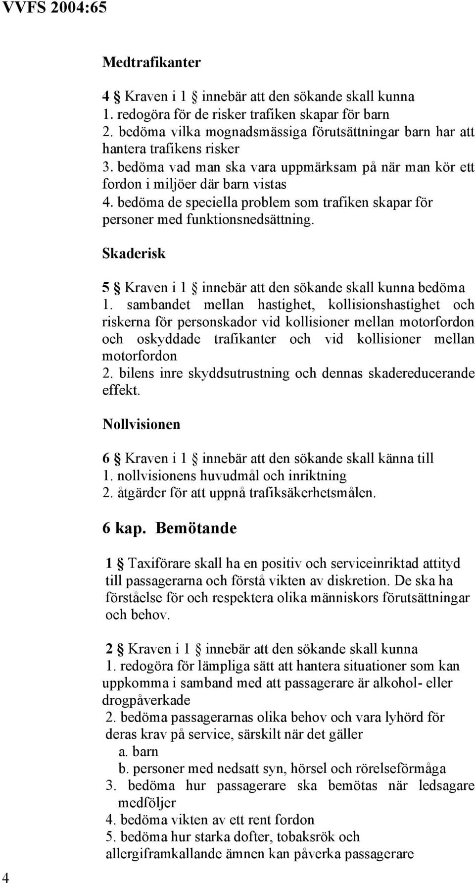 bedöma de speciella problem som trafiken skapar för personer med funktionsnedsättning. Skaderisk 5 Kraven i 1 innebär att den sökande skall kunna bedöma 1.