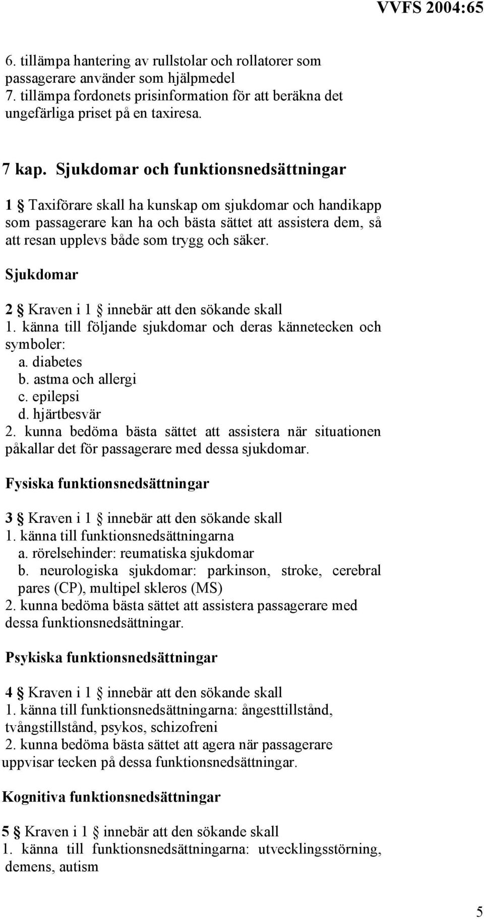 Sjukdomar 2 Kraven i 1 innebär att den sökande skall 1. känna till följande sjukdomar och deras kännetecken och symboler: a. diabetes b. astma och allergi c. epilepsi d. hjärtbesvär 2.