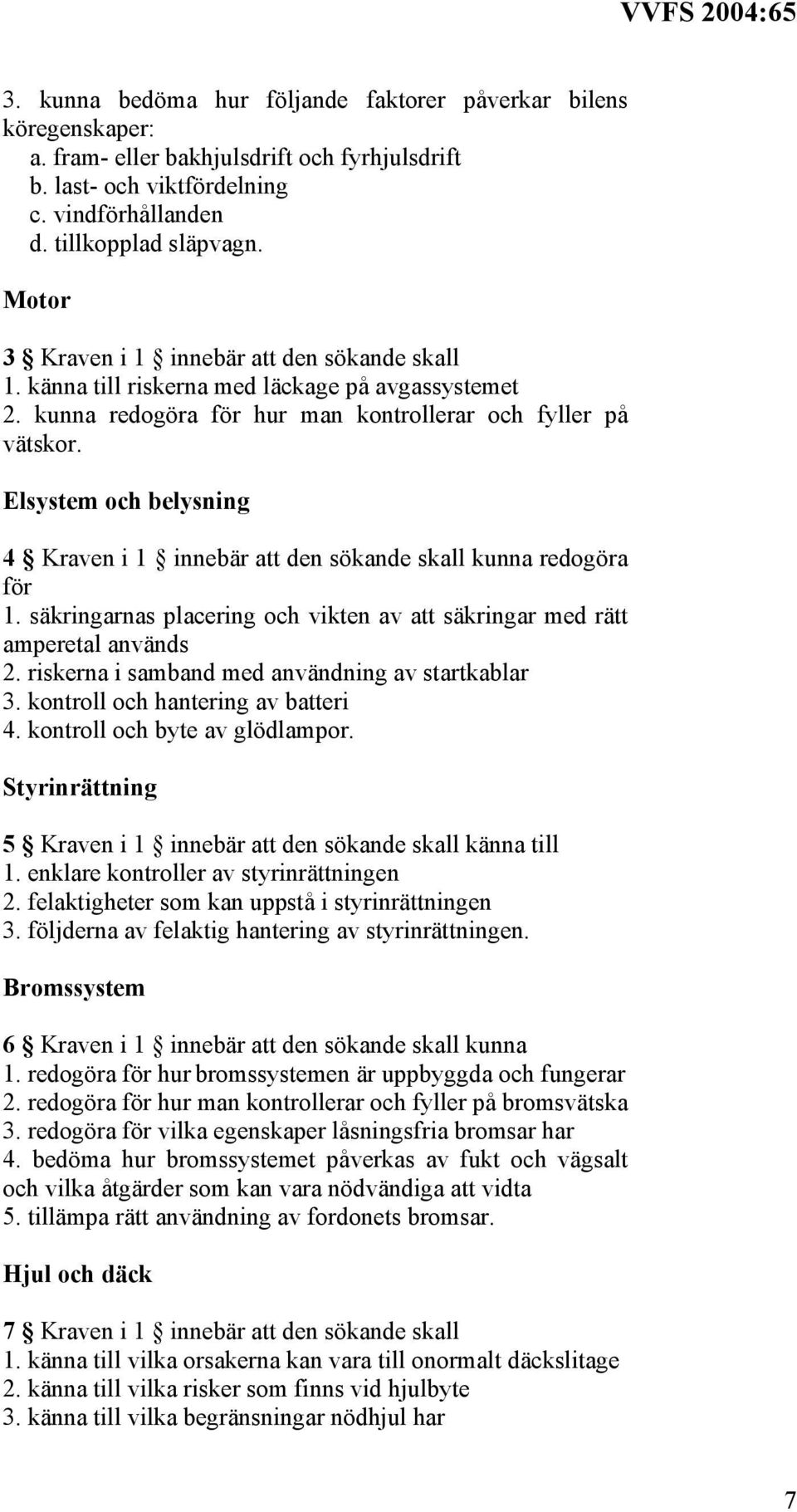 Elsystem och belysning 4 Kraven i 1 innebär att den sökande skall kunna redogöra för 1. säkringarnas placering och vikten av att säkringar med rätt amperetal används 2.