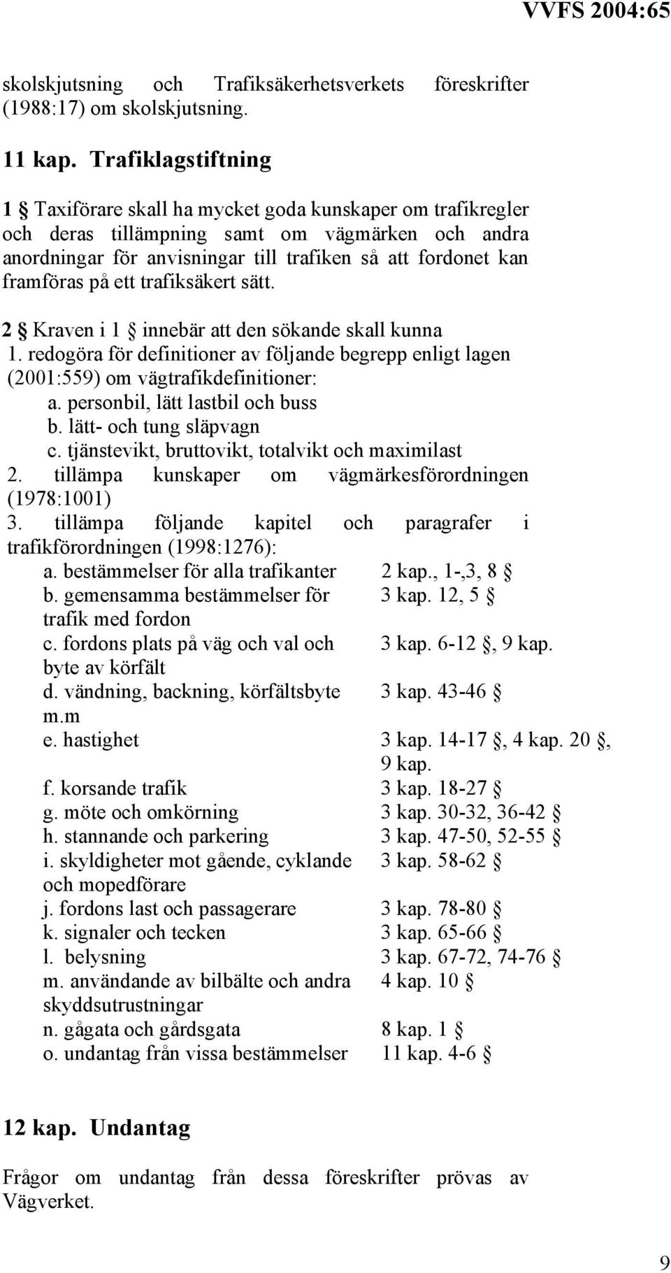 framföras på ett trafiksäkert sätt. 2 Kraven i 1 innebär att den sökande skall kunna 1. redogöra för definitioner av följande begrepp enligt lagen (2001:559) om vägtrafikdefinitioner: a.