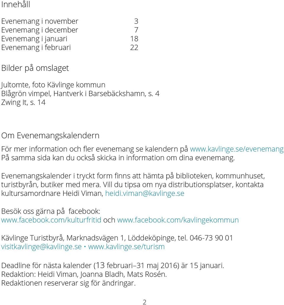 Evenemangskalender i tryckt form finns att hämta på biblioteken, kommunhuset, turistbyrån, butiker med mera. Vill du tipsa om nya distributionsplatser, kontakta kultursamordnare Heidi Viman, heidi.