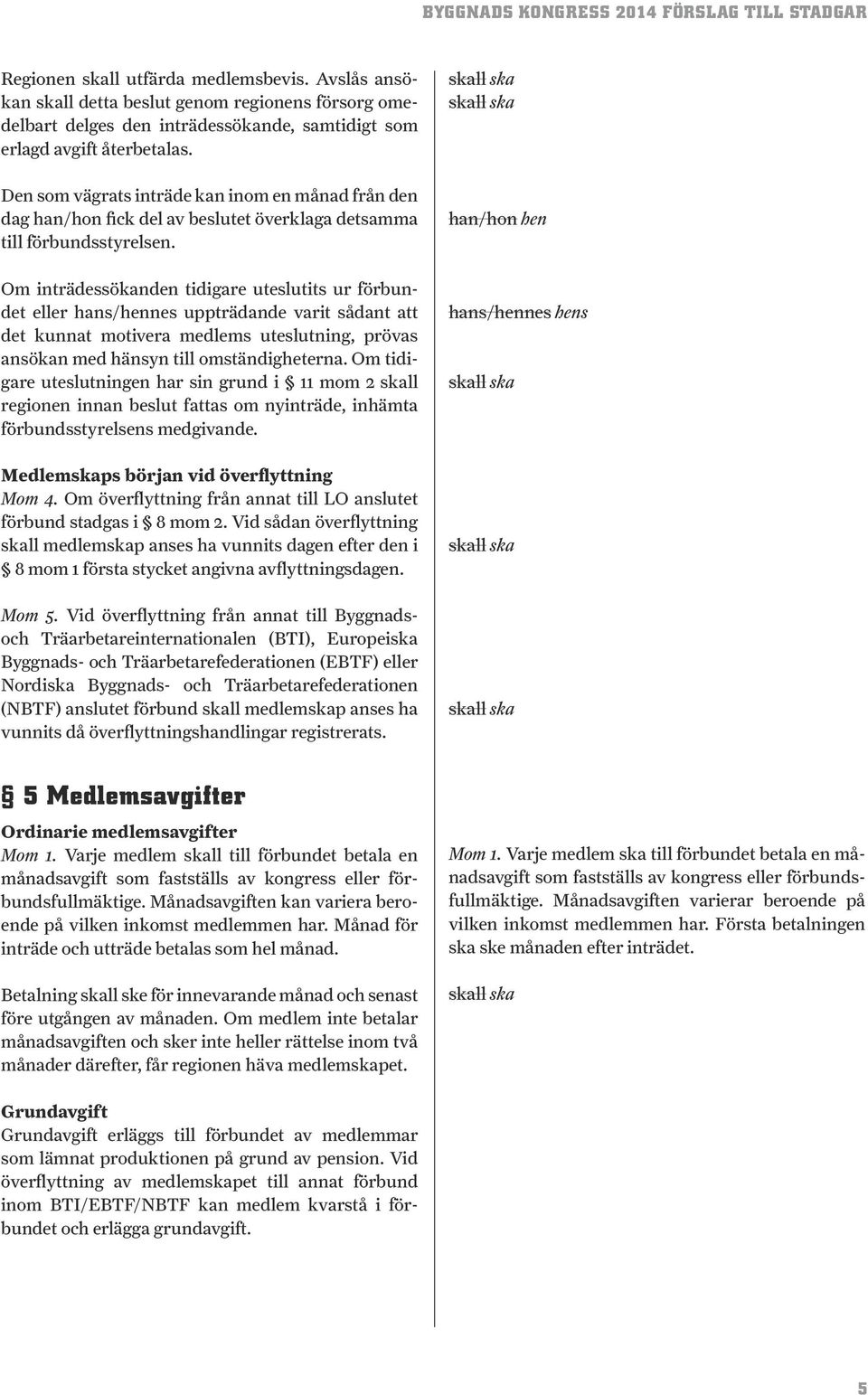 Om inträdessökanden tidigare uteslutits ur förbundet eller hans/hennes uppträdande varit sådant att det kunnat motivera medlems uteslutning, prövas ansökan med hänsyn till omständigheterna.