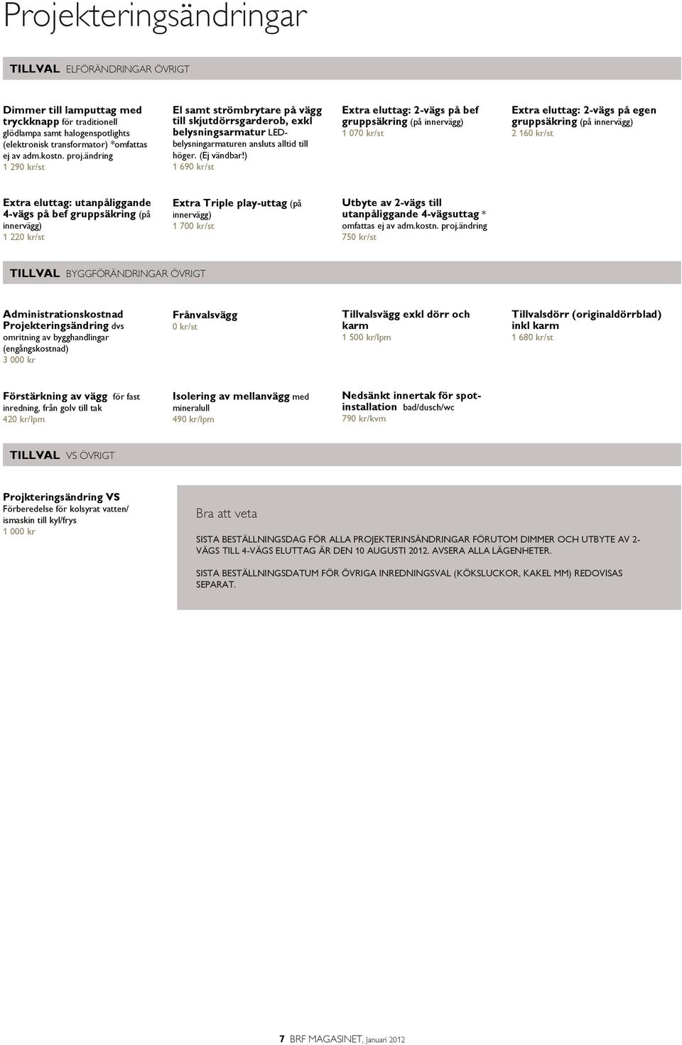 ) 1 690 kr/st Extra eluttag: 2-vägs på bef gruppsäkring (på innervägg) 1 070 kr/st Extra eluttag: 2-vägs på egen gruppsäkring (på innervägg) 2 160 kr/st Extra eluttag: utanpåliggande 4-vägs på bef