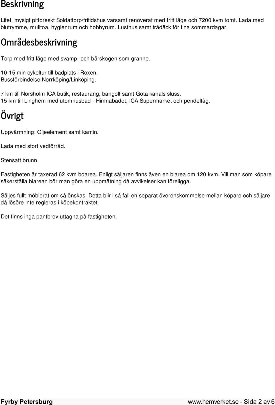 7 km till Norsholm ICA butik, restaurang, bangolf samt Göta kanals sluss. 15 km till Linghem med utomhusbad - Himnabadet, ICA Supermarket och pendeltåg. Övrigt Uppvärmning: Oljeelement samt kamin.